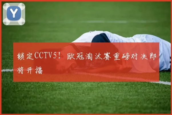 锁定CCTV5！欧冠淘汰赛重磅对决即将开播