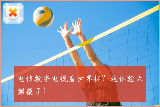 电信数字电视看世界杯？这体验太颠覆了！