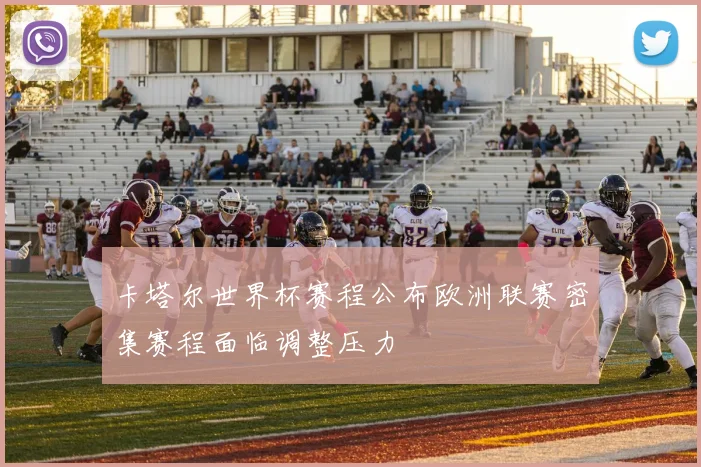 卡塔尔世界杯赛程公布欧洲联赛密集赛程面临调整压力