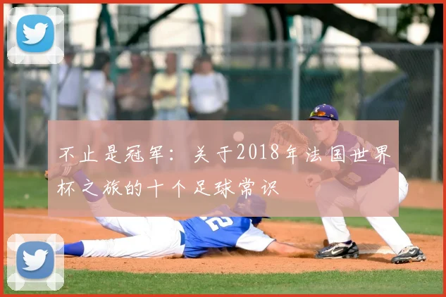 不止是冠军:关于2018年法国世界杯之旅的十个足球常识