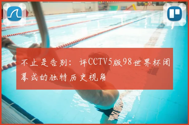 不止是告别：评CCTV5版98世界杯闭幕式的独特历史视角