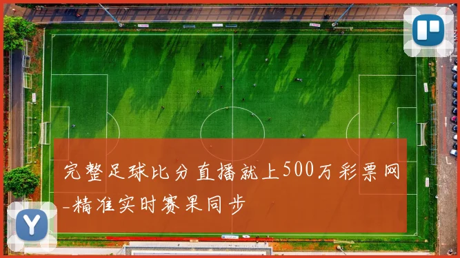 完整足球比分直播就上500万彩票网_精准实时赛果同步