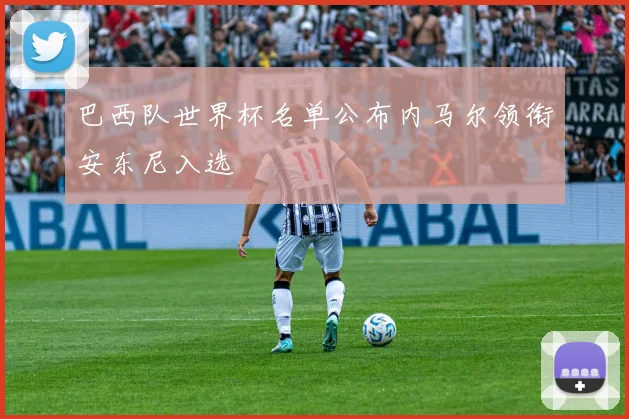 巴西队世界杯名单公布内马尔领衔安东尼入选