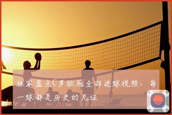 独家盘点C罗欧冠全部进球视频，每一球都是历史的见证
