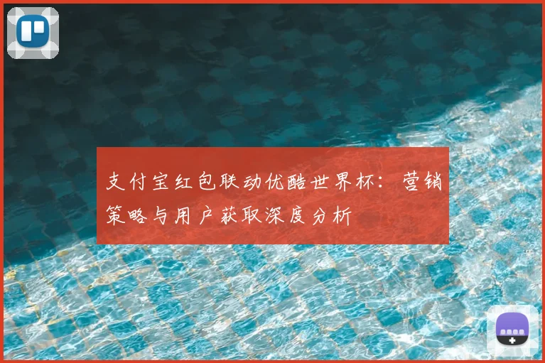 支付宝红包联动优酷世界杯:营销策略与用户获取深度分析