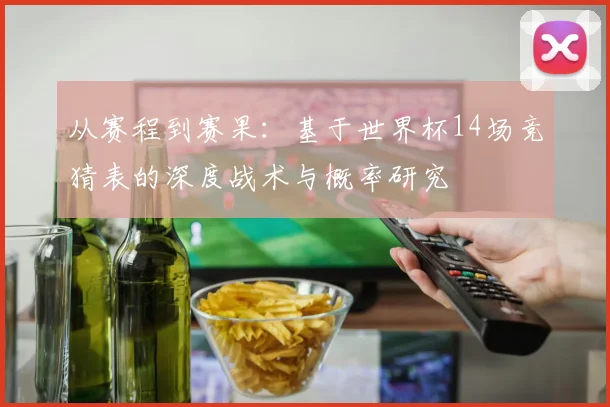 从赛程到赛果：基于世界杯14场竞猜表的深度战术与概率研究