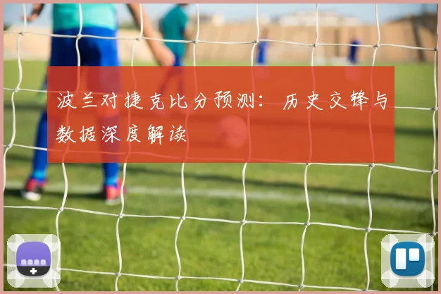 波兰对捷克比分预测:历史交锋与数据深度解读