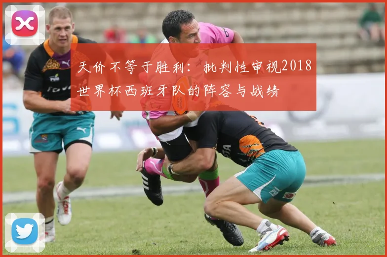 天价不等于胜利：批判性审视2018世界杯西班牙队的阵容与战绩