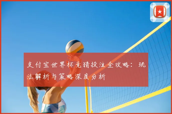 支付宝世界杯竞猜投注全攻略：玩法解析与策略深度分析
