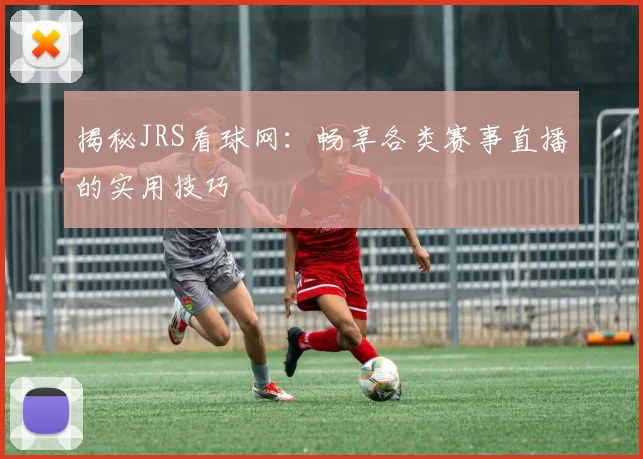 揭秘JRS看球网：畅享各类赛事直播的实用技巧