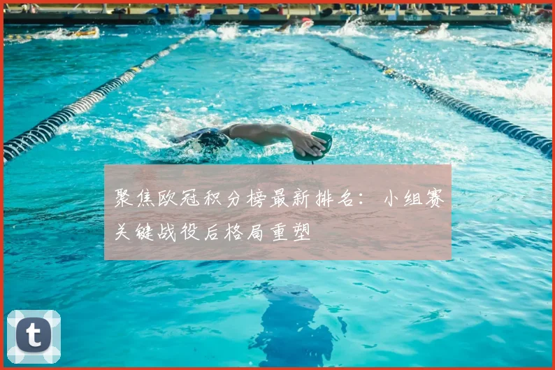 聚焦欧冠积分榜最新排名：小组赛关键战役后格局重塑