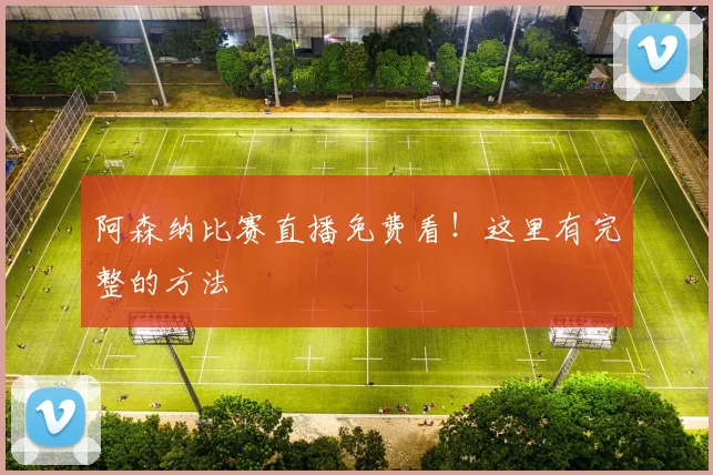 阿森纳比赛直播免费看！这里有完整的方法
