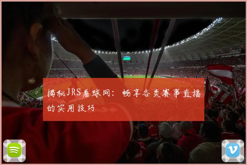 揭秘JRS看球网：畅享各类赛事直播的实用技巧