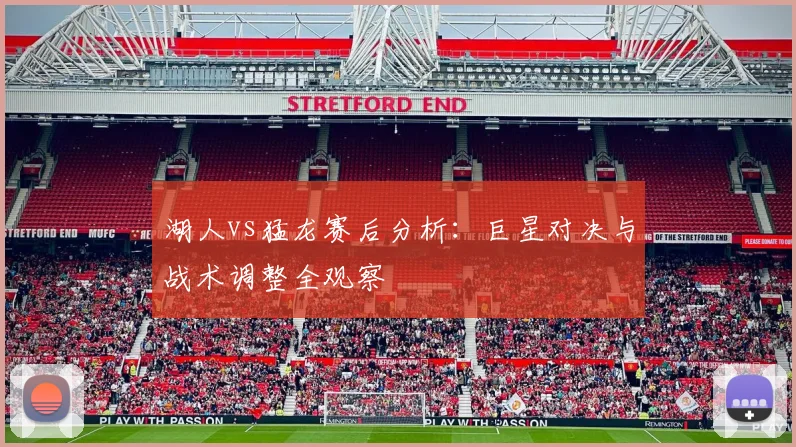 湖人vs猛龙赛后分析：巨星对决与战术调整全观察