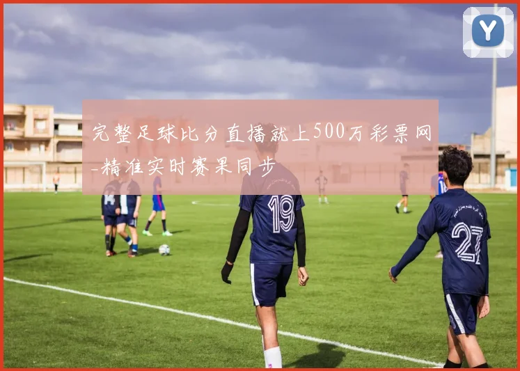 完整足球比分直播就上500万彩票网_精准实时赛果同步