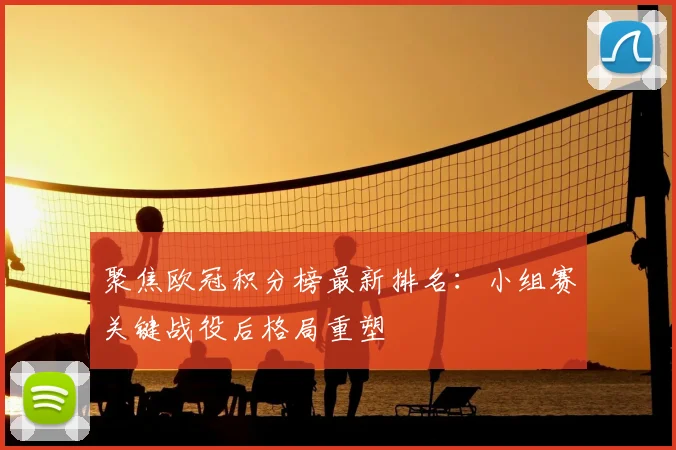 聚焦欧冠积分榜最新排名：小组赛关键战役后格局重塑