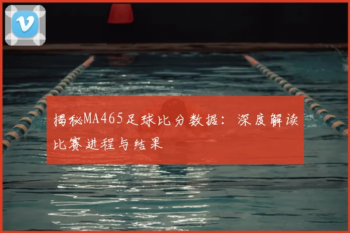 揭秘MA465足球比分数据：深度解读比赛进程与结果