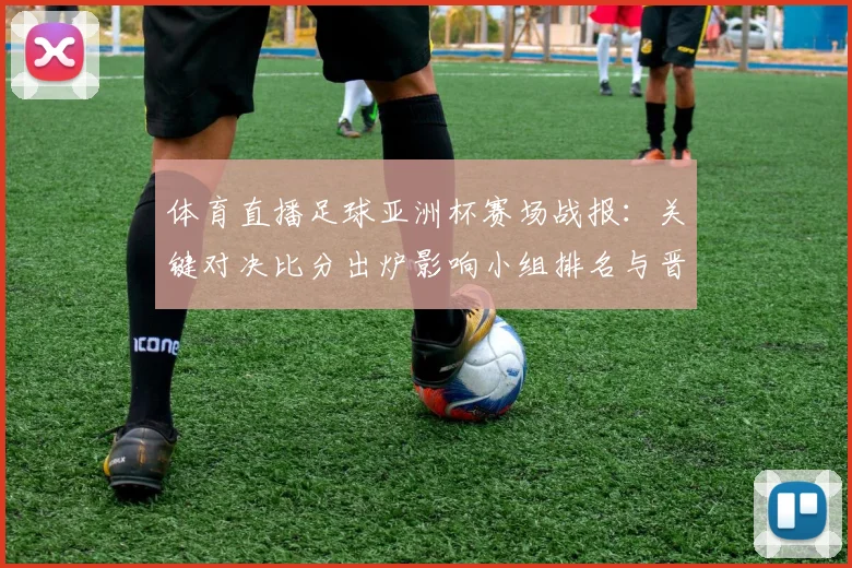体育直播足球亚洲杯赛场战报:关键对决比分出炉影响小组排名与晋级前景