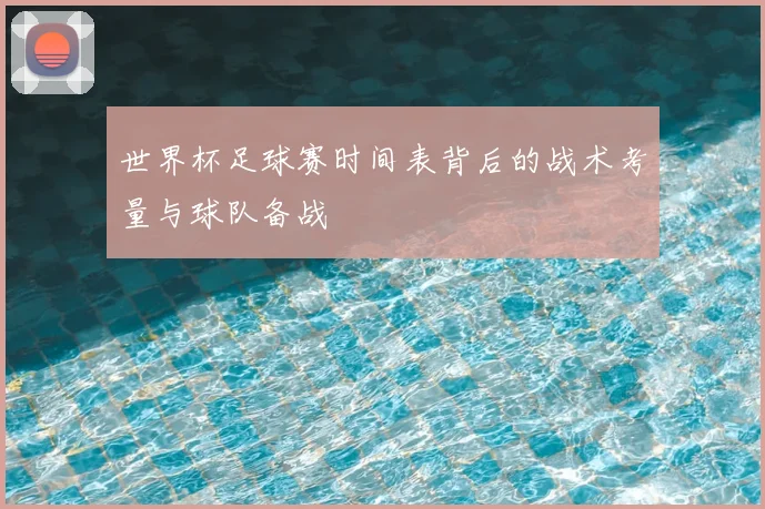 世界杯足球赛时间表背后的战术考量与球队备战