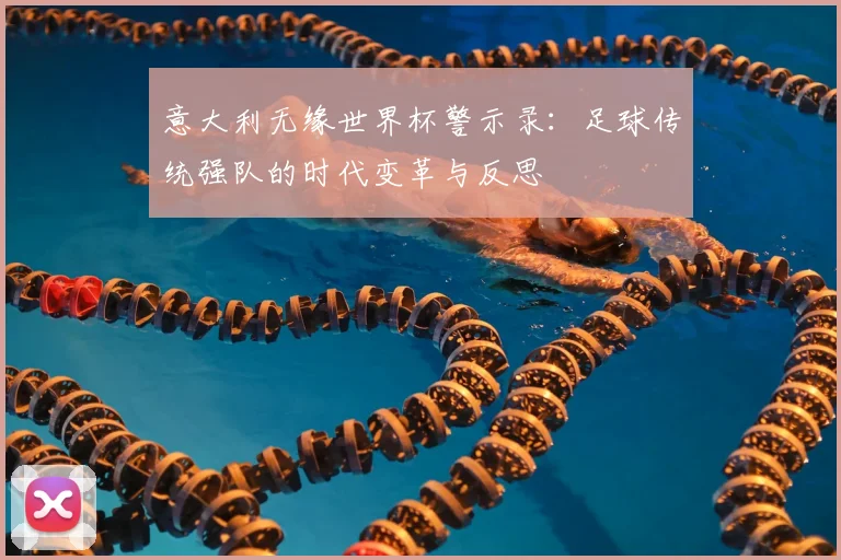 意大利无缘世界杯警示录：足球传统强队的时代变革与反思