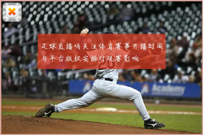 足球直播吗关注体育赛事开播时间与平台版权安排对观赛影响