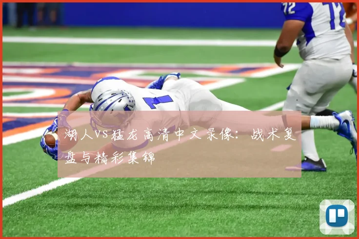 湖人vs猛龙高清中文录像：战术复盘与精彩集锦