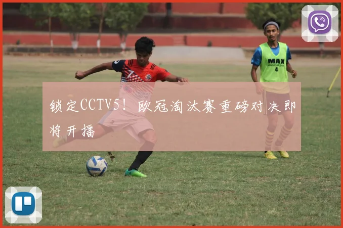 锁定CCTV5！欧冠淘汰赛重磅对决即将开播
