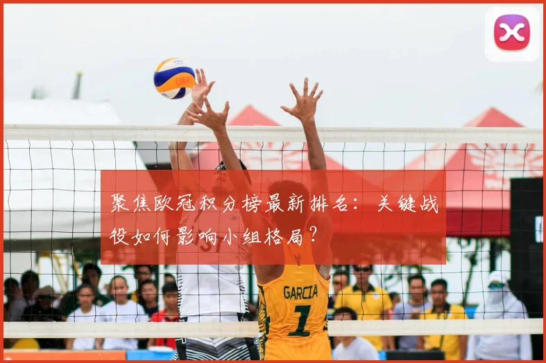 聚焦欧冠积分榜最新排名：关键战役如何影响小组格局？