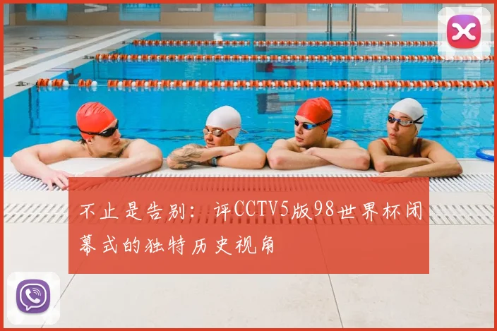 不止是告别：评CCTV5版98世界杯闭幕式的独特历史视角